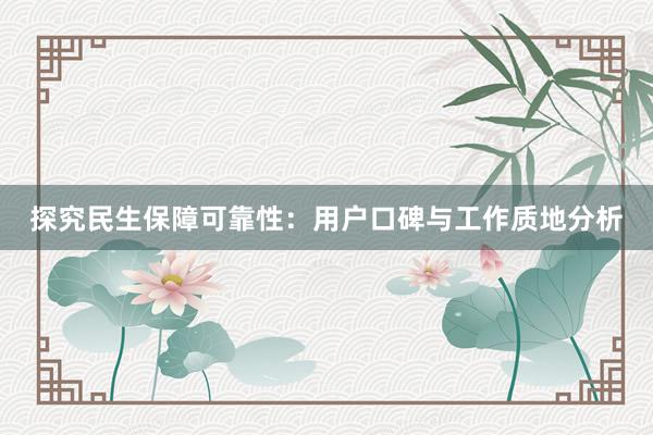 探究民生保障可靠性：用户口碑与工作质地分析